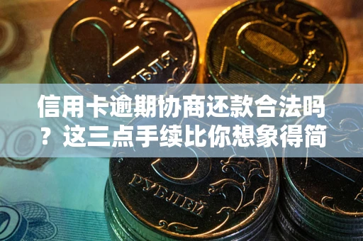 武汉信用卡逾期协商还款合法吗？这三点手续比你想象得简单
