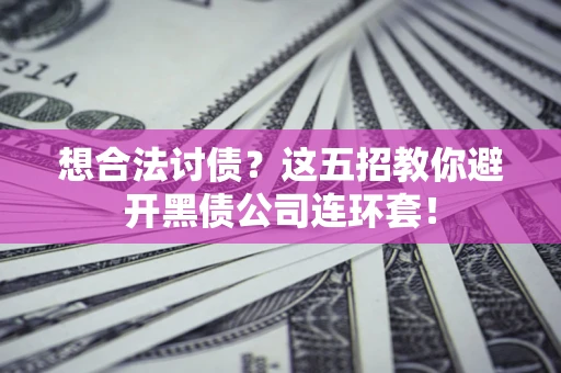 武汉想合法讨债？这五招教你避开黑债公司连环套！
