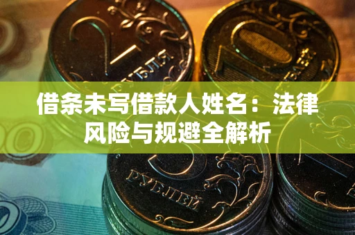 武汉借条未写借款人姓名：法律风险与规避全解析