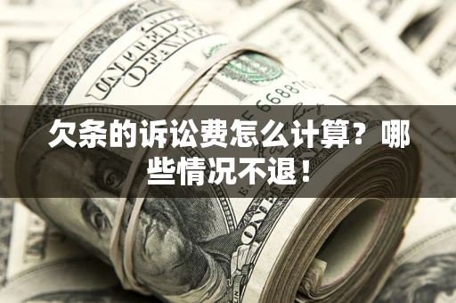 武汉欠条的诉讼费怎么计算?哪些情况不退! 武汉欠条的诉讼费怎么计算?哪些情况不退!