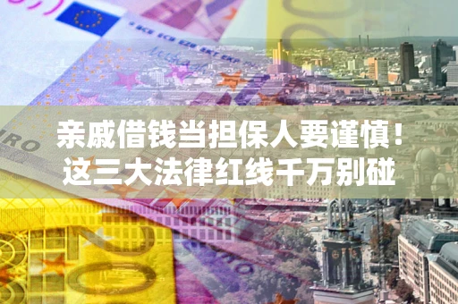 武汉亲戚借钱当担保人要谨慎！这三大法律红线千万别碰