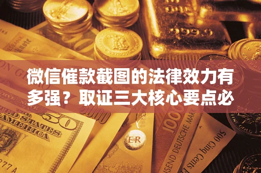 武汉微信催款截图的法律效力有多强？取证三大核心要点必须知道！