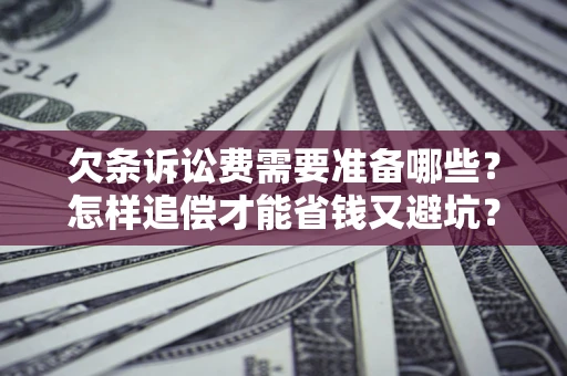武汉欠条诉讼费需要准备哪些？怎样追偿才能省钱又避坑？