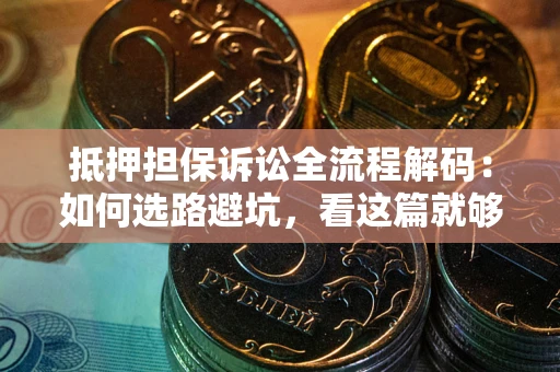 武汉抵押担保诉讼全流程解码：如何选路避坑，看这篇就够了