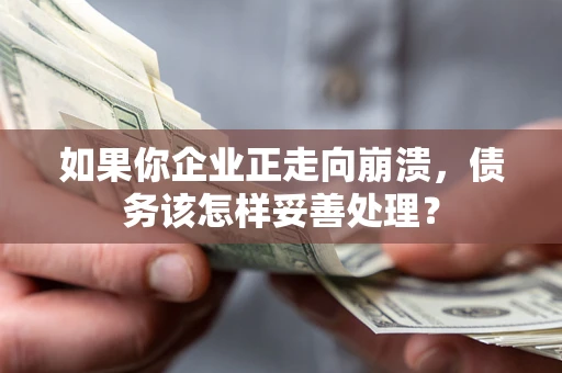 武汉如果你企业正走向崩溃，债务该怎样妥善处理？