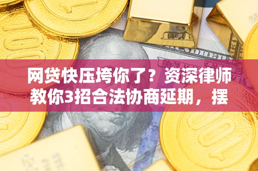 武汉网贷快压垮你了？资深律师教你3招合法协商延期，摆脱暴力催收！