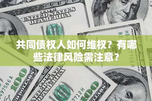 武汉共同债权人如何维权？有哪些法律风险需注意？