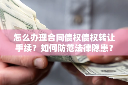 武汉怎么办理合同债权债权转让手续？如何防范法律隐患？
