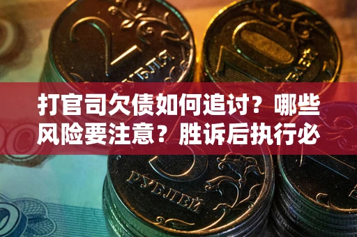 武汉打官司欠债如何追讨？哪些风险要注意？胜诉后执行必看！