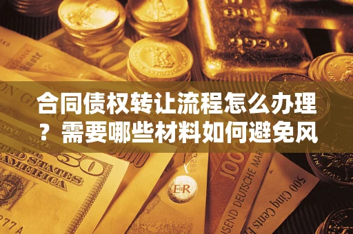 武汉合同债权转让流程怎么办理？需要哪些材料如何避免风险？