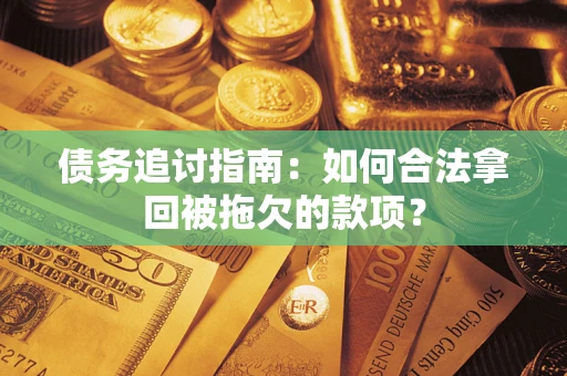 武汉债务追讨指南：如何合法拿回被拖欠的款项？