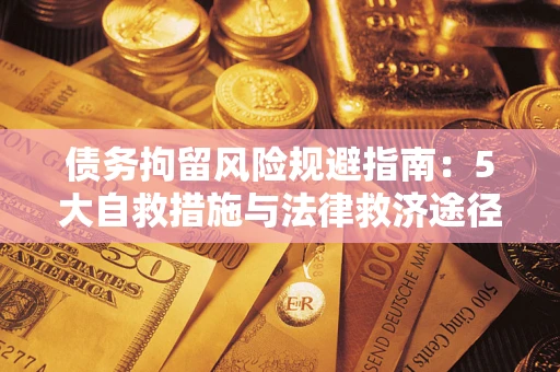 武汉债务拘留风险规避指南：5大自救措施与法律救济途径