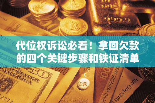 武汉代位权诉讼必看!拿回欠款的四个关键步骤和铁证清单 武汉代位权诉讼必看!拿回欠款的四个关键步骤和铁证清单