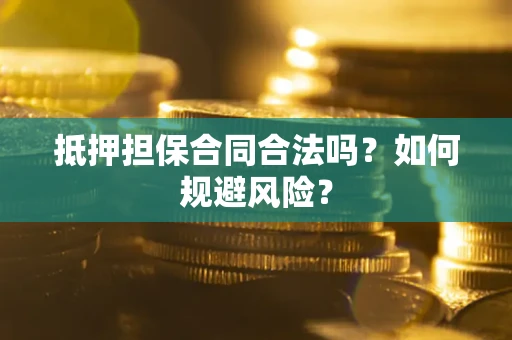 武汉抵押担保合同合法吗？如何规避风险？