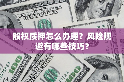 武汉股权质押怎么办理？风险规避有哪些技巧？