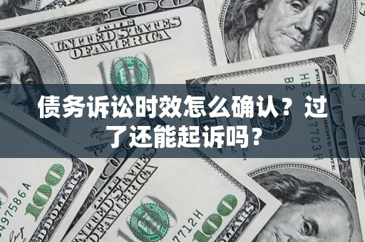 武汉债务诉讼时效怎么确认？过了还能起诉吗？