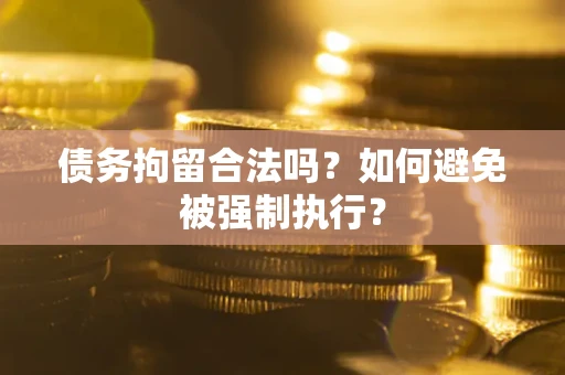 武汉债务拘留合法吗？如何避免被强制执行？