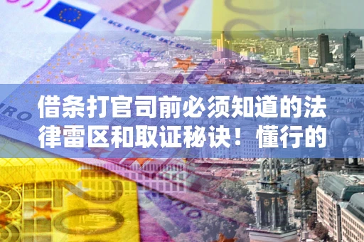 武汉借条打官司前必须知道的法律雷区和取证秘诀！懂行的人已经留好这些证据