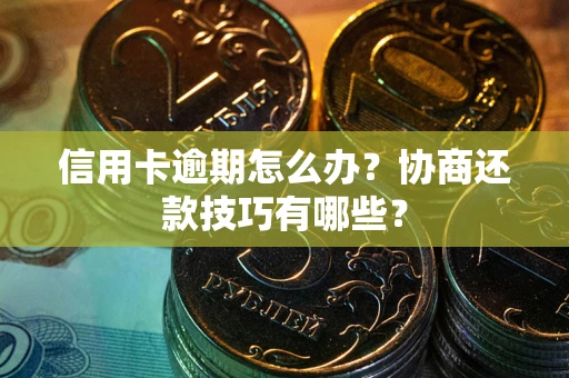 武汉信用卡逾期怎么办？协商还款技巧有哪些？