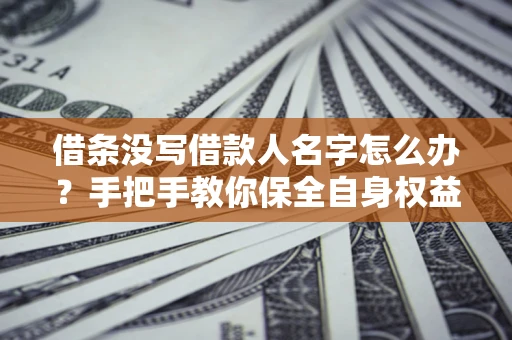 武汉借条没写借款人名字怎么办？手把手教你保全自身权益