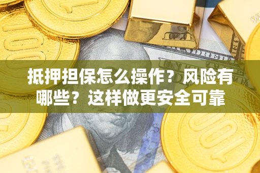 武汉抵押担保怎么操作？风险有哪些？这样做更安全可靠