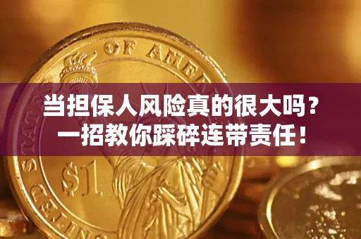 武汉当担保人风险真的很大吗？一招教你踩碎连带责任！