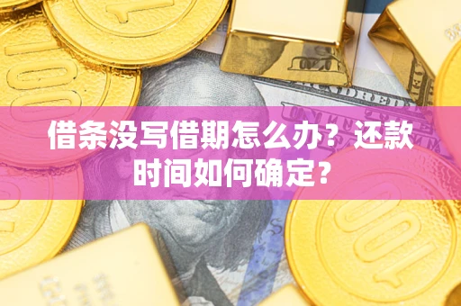 武汉借条没写借期怎么办？还款时间如何确定？