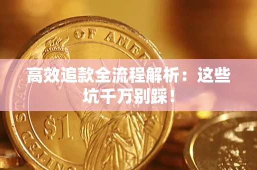 武汉高效追款全流程解析：这些坑千万别踩！