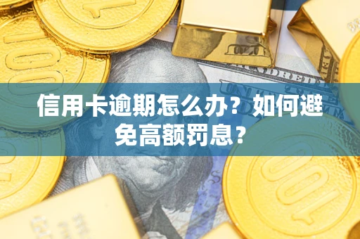 武汉信用卡逾期怎么办？如何避免高额罚息？