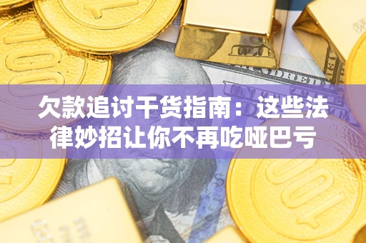 武汉欠款追讨干货指南：这些法律妙招让你不再吃哑巴亏