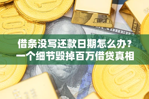 武汉借条没写还款日期怎么办？一个细节毁掉百万借贷真相