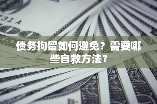 武汉债务拘留如何避免？需要哪些自救方法？