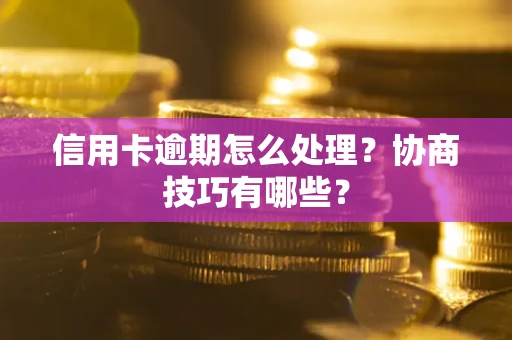 武汉信用卡逾期怎么处理？协商技巧有哪些？