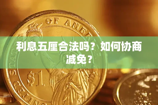 武汉利息五厘合法吗？如何协商减免？
