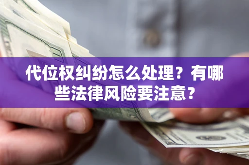 武汉代位权纠纷怎么处理？有哪些法律风险要注意？