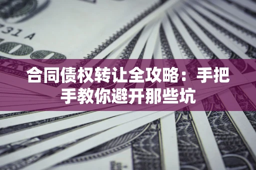 武汉合同债权转让全攻略：手把手教你避开那些坑