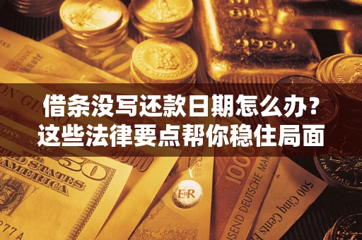 武汉借条没写还款日期怎么办？这些法律要点帮你稳住局面