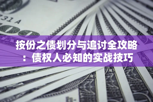 武汉按份之债划分与追讨全攻略：债权人必知的实战技巧
