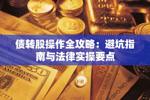 武汉债转股操作全攻略：避坑指南与法律实操要点