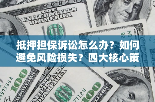 武汉抵押担保诉讼怎么办？如何避免风险损失？四大核心策略全解读