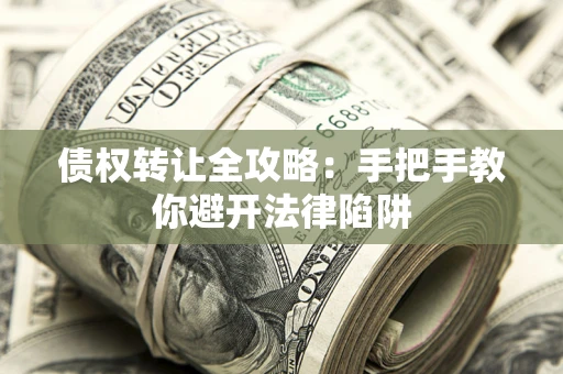 武汉债权转让全攻略：手把手教你避开法律陷阱