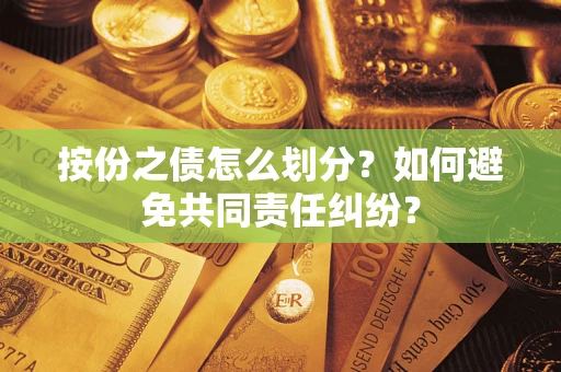 武汉按份之债怎么划分？如何避免共同责任纠纷？