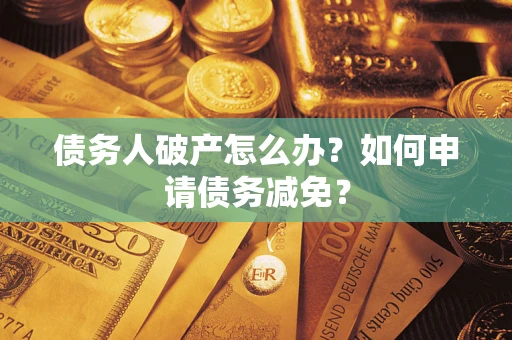 武汉债务人破产怎么办？如何申请债务减免？