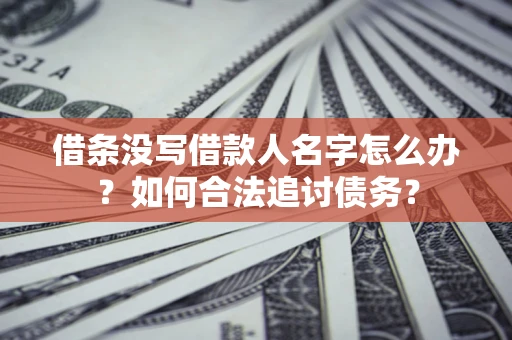 武汉借条没写借款人名字怎么办？如何合法追讨债务？