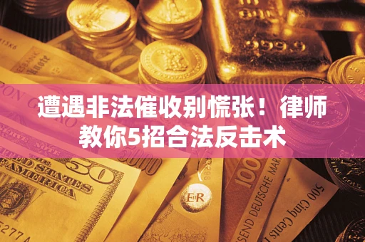 武汉遭遇非法催收别慌张！律师教你5招合法反击术