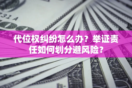 武汉代位权纠纷怎么办？举证责任如何划分避风险？