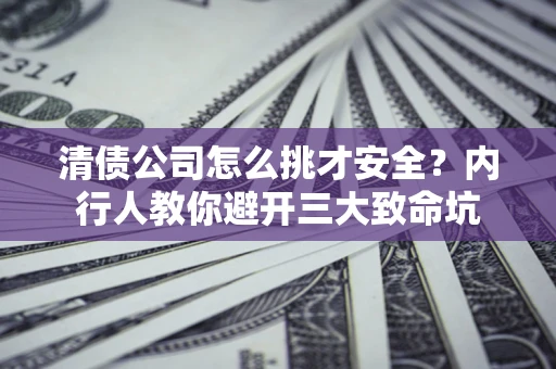武汉清债公司怎么挑才安全?内行人教你避开三大致命坑 武汉清债公司怎么挑才安全?内行人教你避开三大致命坑