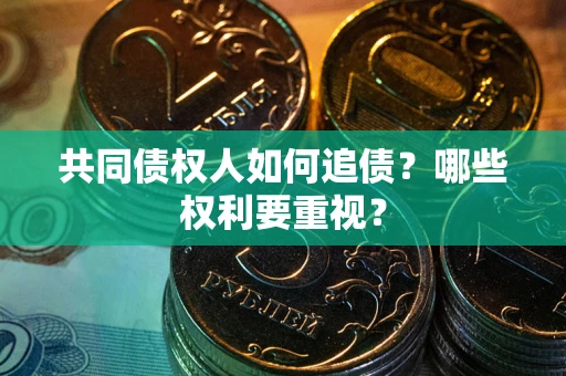 武汉共同债权人如何追债？哪些权利要重视？