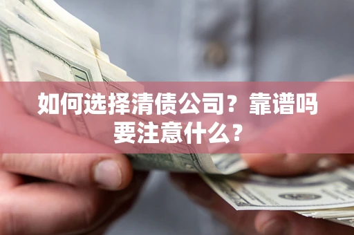 武汉如何选择清债公司？靠谱吗要注意什么？
