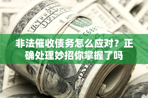 武汉非法催收债务怎么应对？正确处理妙招你掌握了吗